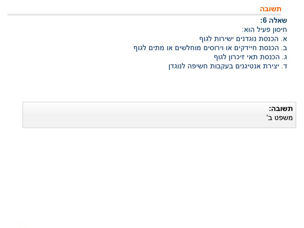 תשובה שאלה 6: חיסון פעיל הוא: א. הכנסת נוגדנים ישירות לגוף. ב. הכנסת חיידקים או וירוסים מוחלשים או מתים לגוף.