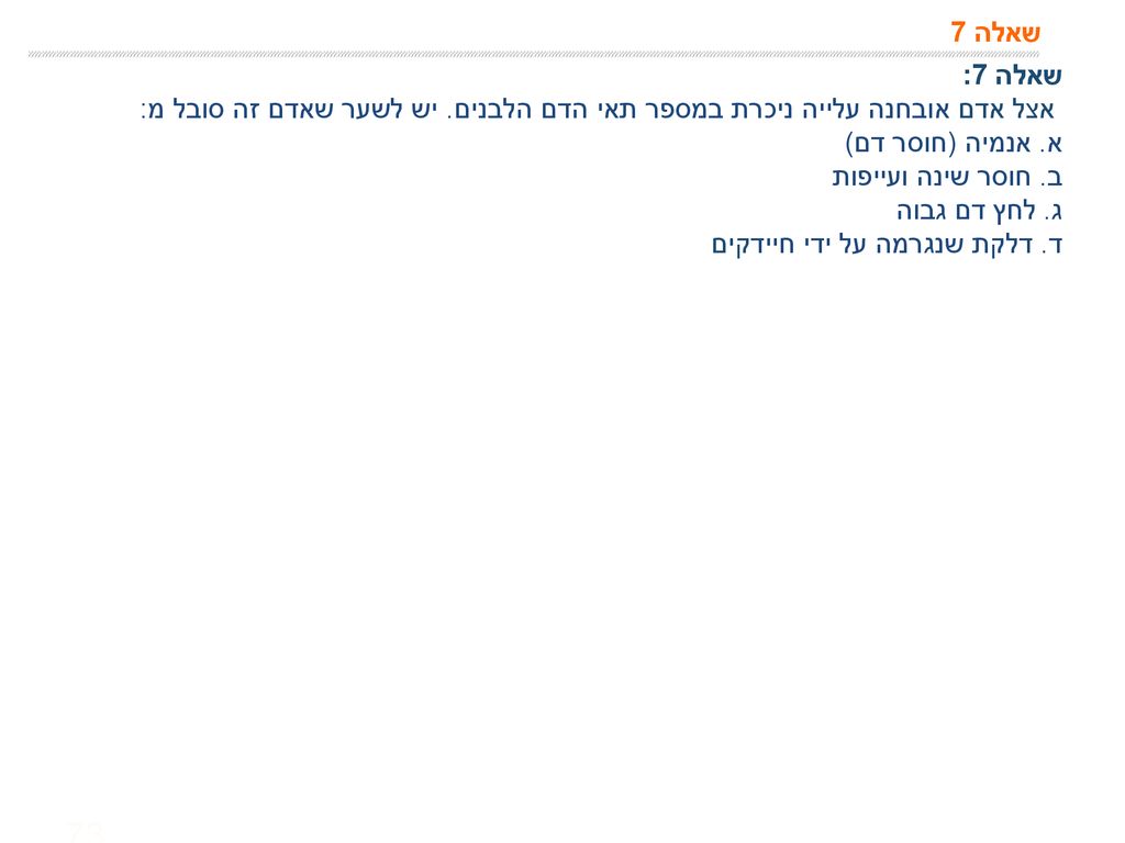שאלה 7 שאלה 7: אצל אדם אובחנה עלייה ניכרת במספר תאי הדם הלבנים. יש לשער שאדם זה סובל מ: א. אנמיה (חוסר דם)