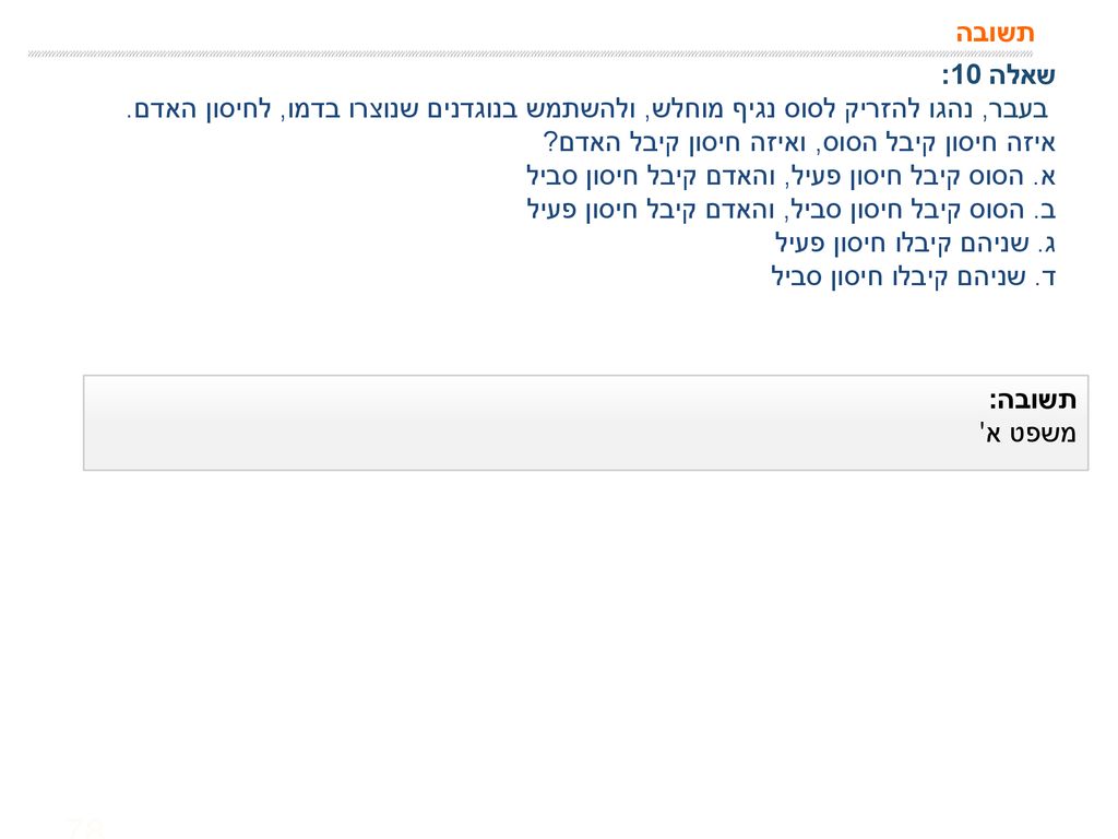 תשובה שאלה 10: בעבר, נהגו להזריק לסוס נגיף מוחלש, ולהשתמש בנוגדנים שנוצרו בדמו, לחיסון האדם. איזה חיסון קיבל הסוס, ואיזה חיסון קיבל האדם