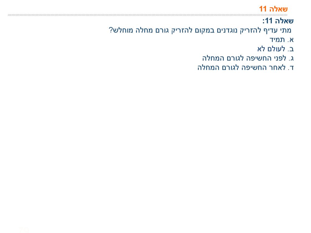 שאלה 11 שאלה 11: מתי עדיף להזריק נוגדנים במקום להזריק גורם מחלה מוחלש א. תמיד. ב. לעולם לא. ג. לפני החשיפה לגורם המחלה.