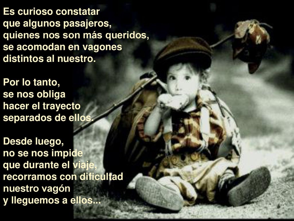 Es curioso constatar que algunos pasajeros, quienes nos son más queridos, se acomodan en vagones distintos al nuestro.
