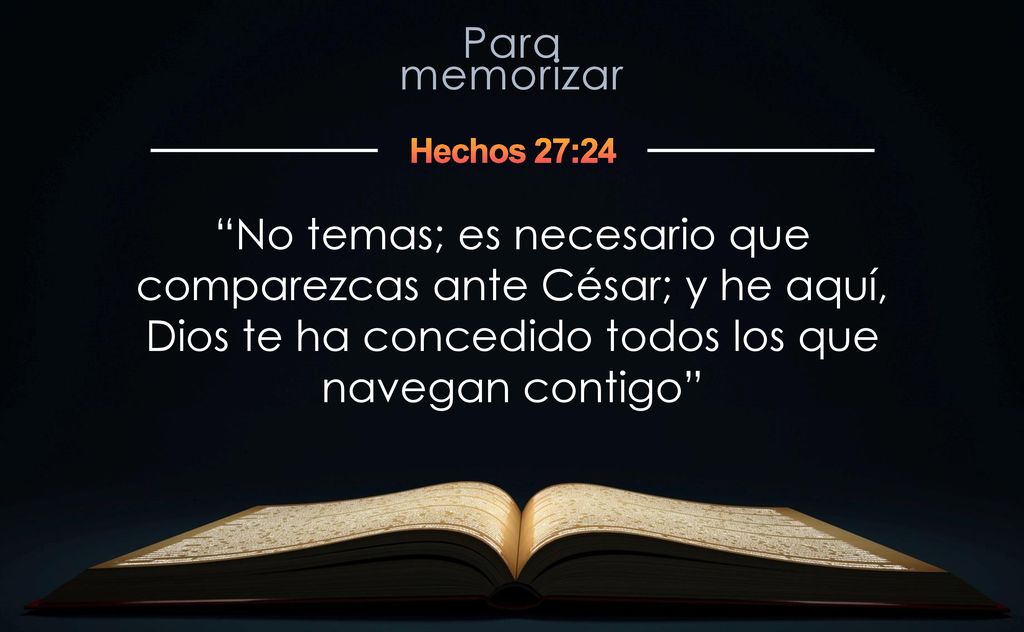 Hechos 27:24 No temas; es necesario que comparezcas ante César; y he aquí, Dios te ha concedido todos los que navegan contigo