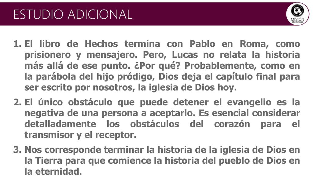 El libro de Hechos termina con Pablo en Roma, como prisionero y mensajero. Pero, Lucas no relata la historia más allá de ese punto. ¿Por qué Probablemente, como en la parábola del hijo pródigo, Dios deja el capítulo final para ser escrito por nosotros, la iglesia de Dios hoy.