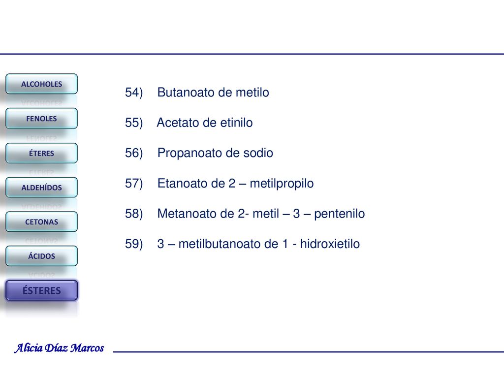 54) Butanoato de metilo 55) Acetato de etinilo. 56) Propanoato de sodio. 57) Etanoato de 2 – metilpropilo.