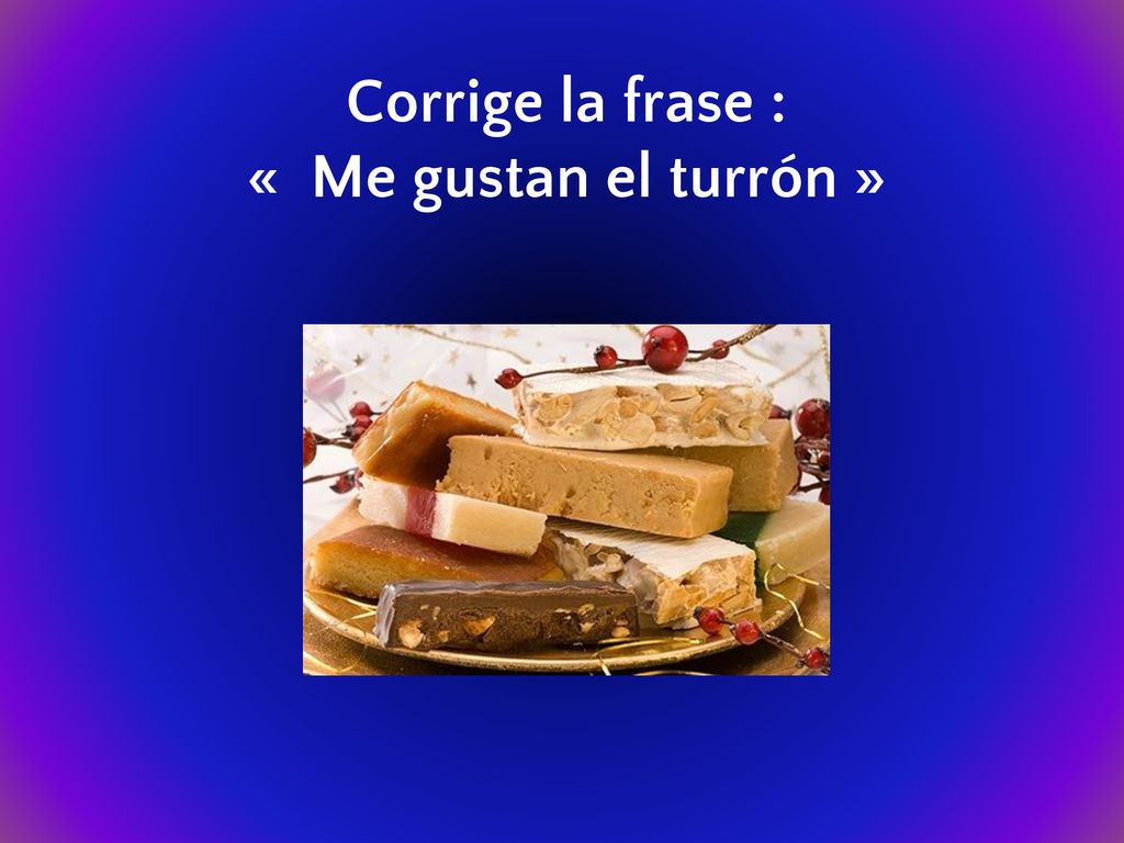 Corrige la frase : « Me gustan el turrón »