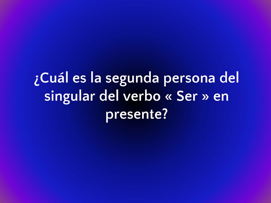 ¿Cuál es la segunda persona del singular del verbo « Ser » en presente