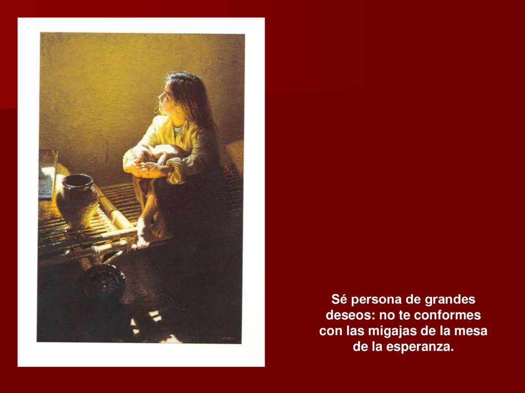 Sé persona de grandes deseos: no te conformes con las migajas de la mesa de la esperanza.
