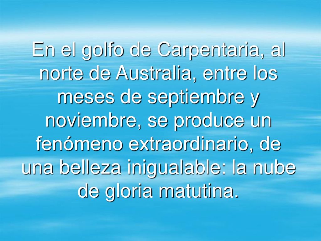 En el golfo de Carpentaria, al norte de Australia, entre los meses de septiembre y noviembre, se produce un fenómeno extraordinario, de una belleza inigualable: la nube de gloria matutina.