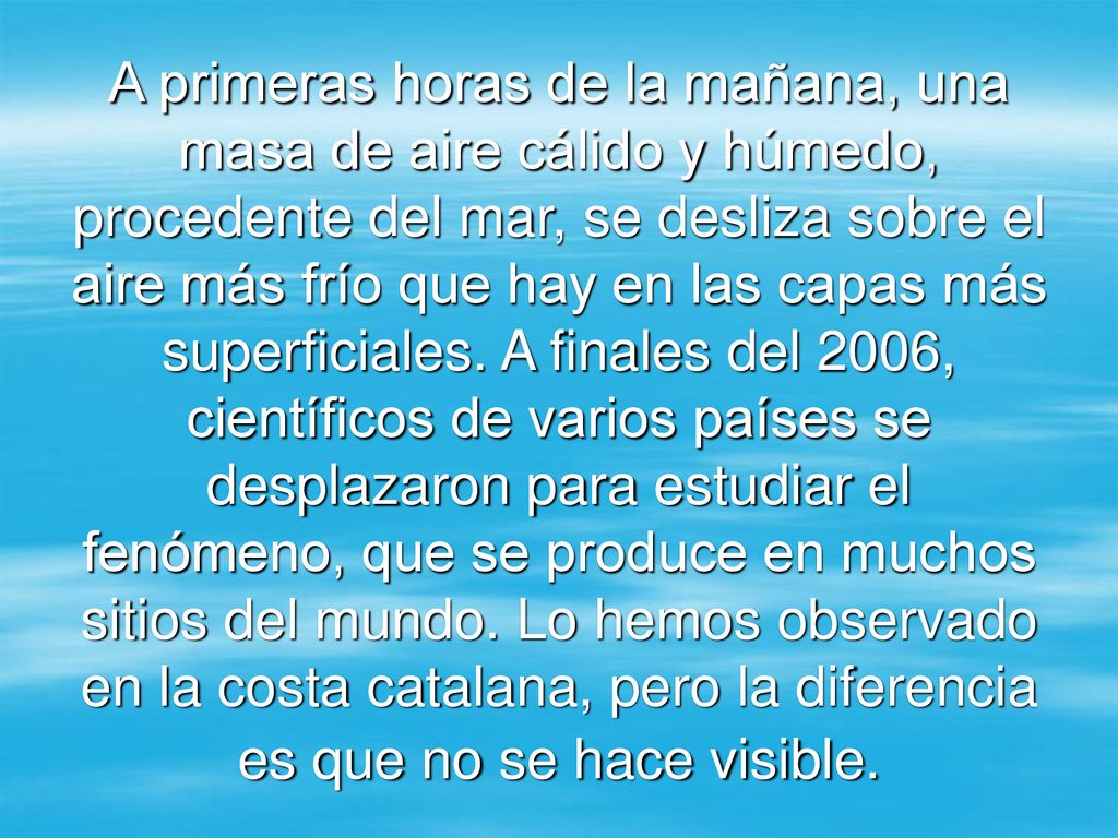 A primeras horas de la mañana, una masa de aire cálido y húmedo, procedente del mar, se desliza sobre el aire más frío que hay en las capas más superficiales.