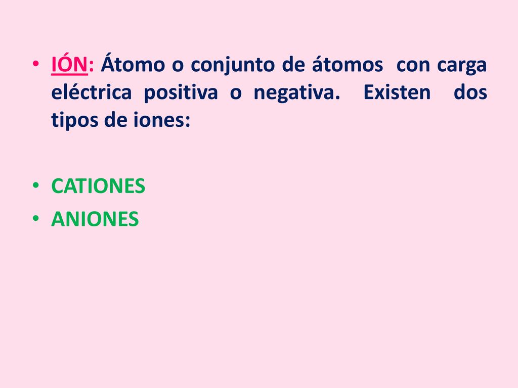 IÓN: Átomo o conjunto de átomos con carga eléctrica positiva o negativa. Existen dos tipos de iones: