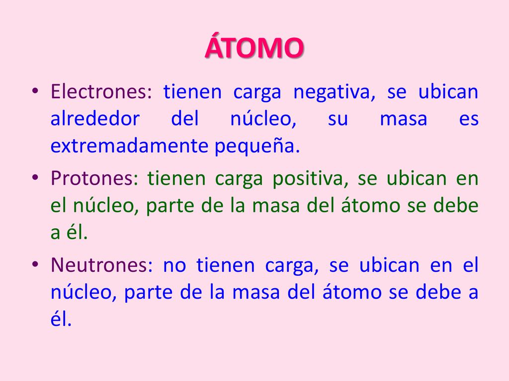 ÁTOMO Electrones: tienen carga negativa, se ubican alrededor del núcleo, su masa es extremadamente pequeña.