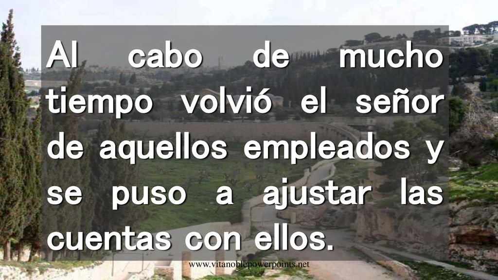 Al cabo de mucho tiempo volvió el señor de aquellos empleados y se puso a ajustar las cuentas con ellos.