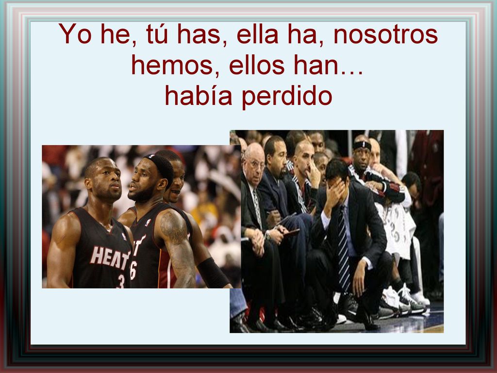 Yo he, tú has, ella ha, nosotros hemos, ellos han… había perdido