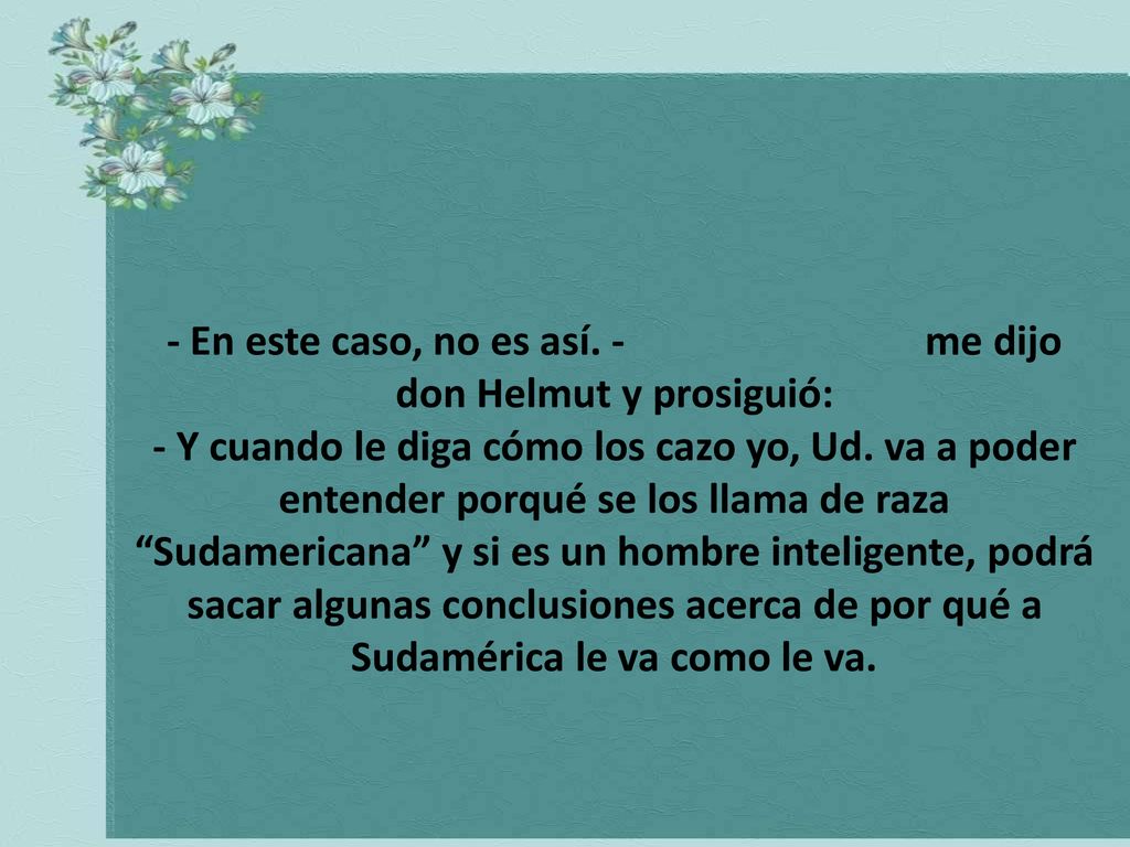 - En este caso, no es así. - me dijo don Helmut y prosiguió: