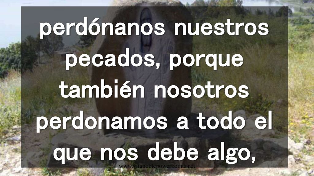 perdónanos nuestros pecados, porque también nosotros perdonamos a todo el que nos debe algo,
