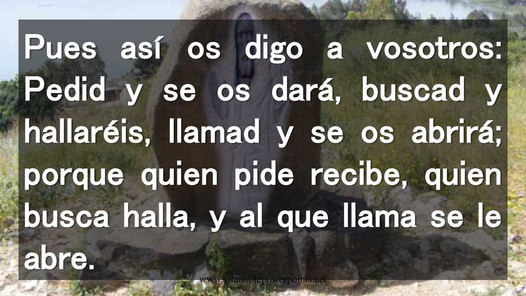 Pues así os digo a vosotros: Pedid y se os dará, buscad y hallaréis, llamad y se os abrirá; porque quien pide recibe, quien busca halla, y al que llama se le abre.