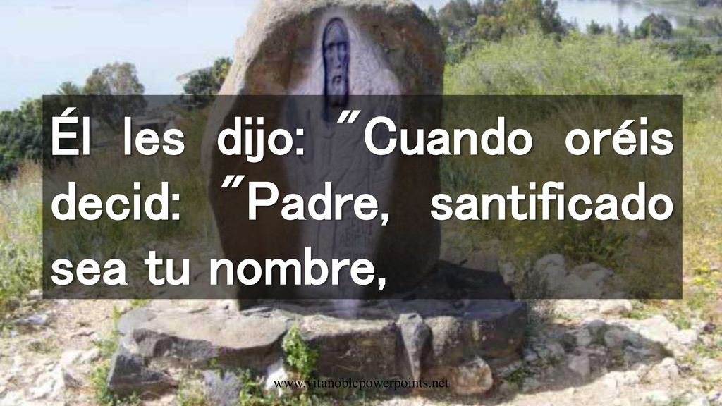 Él les dijo: Cuando oréis decid: Padre, santificado sea tu nombre,