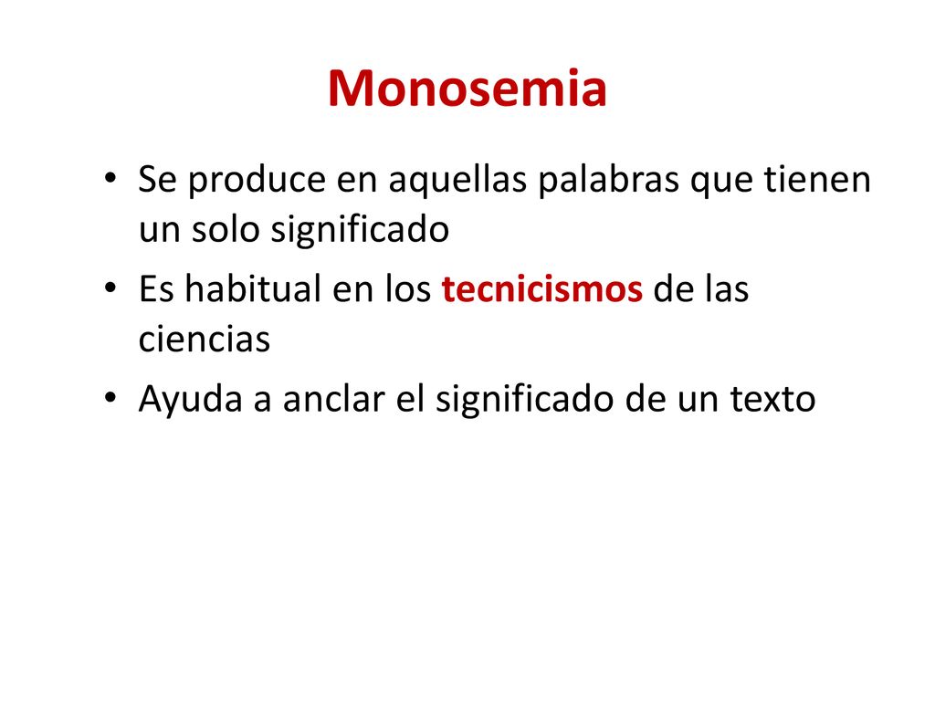 Monosemia Se produce en aquellas palabras que tienen un solo significado. Es habitual en los tecnicismos de las ciencias.