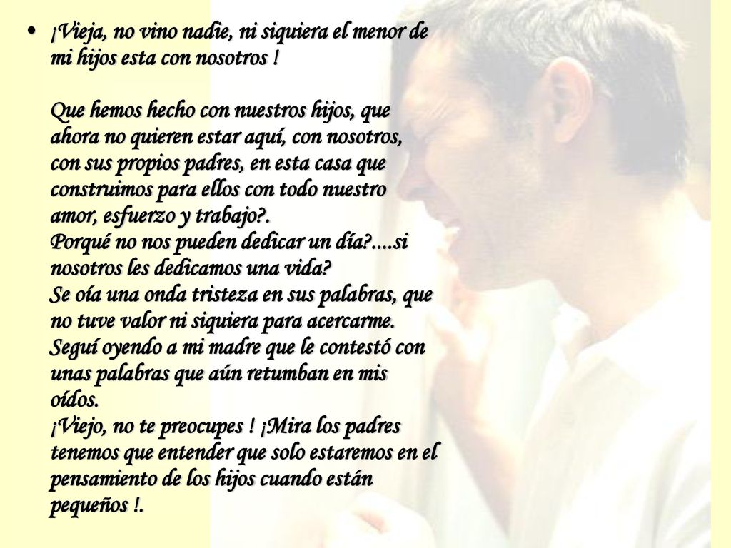 ¡Vieja, no vino nadie, ni siquiera el menor de mi hijos esta con nosotros .