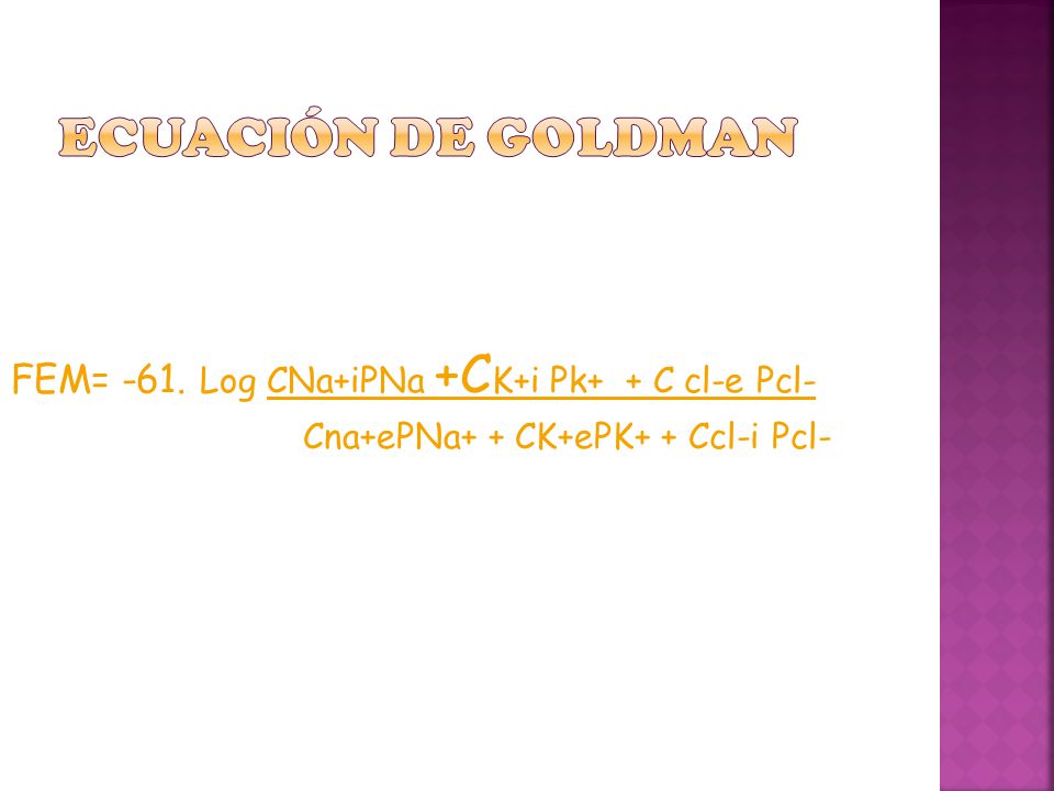 ECUACIÓN DE GOLDMAN FEM= -61. Log CNa+iPNa +CK+i Pk+ + C cl-e Pcl-