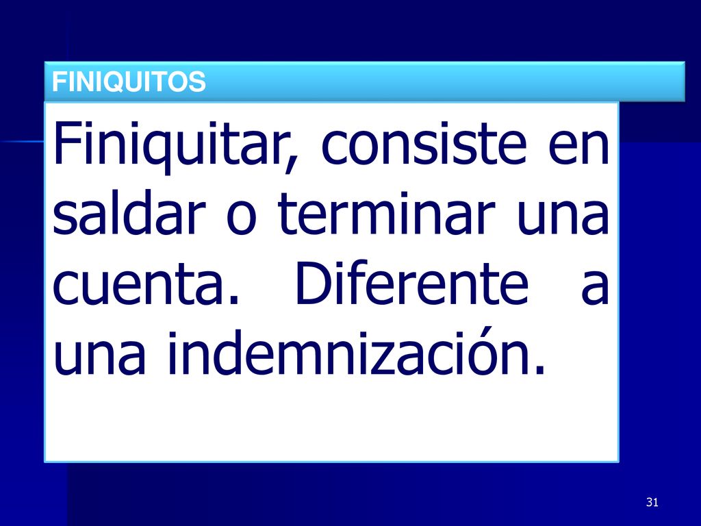 FINIQUITOS Finiquitar, consiste en saldar o terminar una cuenta. Diferente a una indemnización. 31