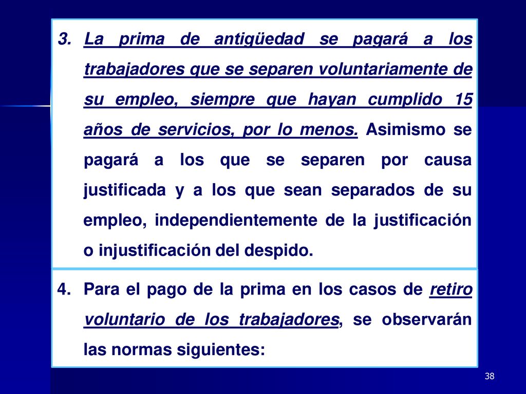 La prima de antigüedad se pagará a los trabajadores que se separen voluntariamente de su empleo, siempre que hayan cumplido 15 años de servicios, por lo menos. Asimismo se pagará a los que se separen por causa justificada y a los que sean separados de su empleo, independientemente de la justificación o injustificación del despido.
