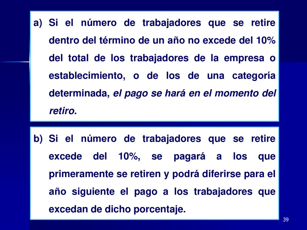 Si el número de trabajadores que se retire dentro del término de un año no excede del 10% del total de los trabajadores de la empresa o establecimiento, o de los de una categoría determinada, el pago se hará en el momento del retiro.