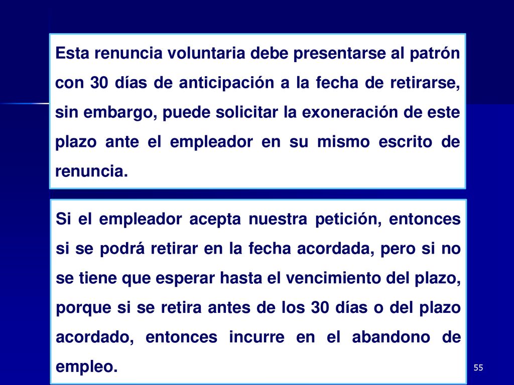Esta renuncia voluntaria debe presentarse al patrón con 30 días de anticipación a la fecha de retirarse, sin embargo, puede solicitar la exoneración de este plazo ante el empleador en su mismo escrito de renuncia.