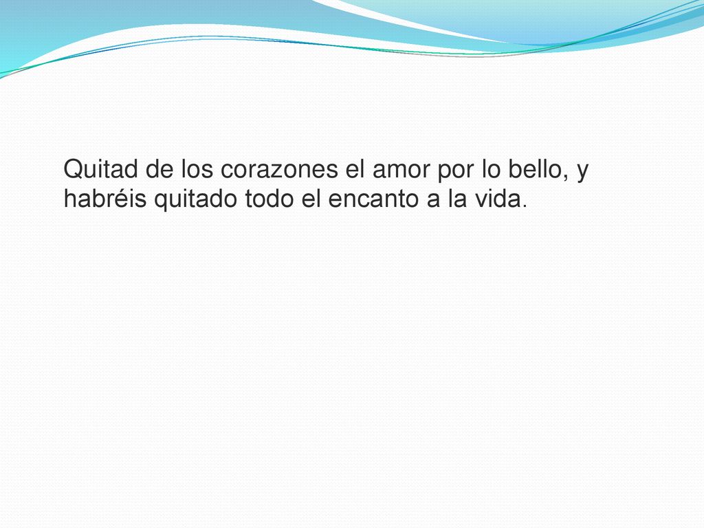 Quitad de los corazones el amor por lo bello, y habréis quitado todo el encanto a la vida.
