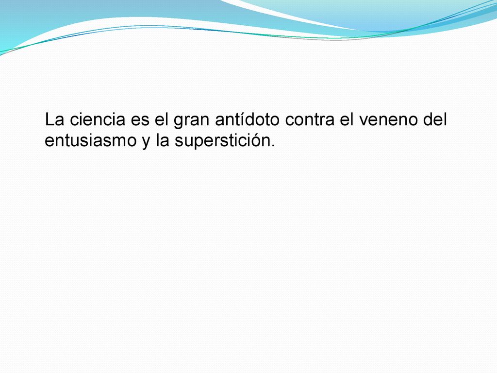 La ciencia es el gran antídoto contra el veneno del entusiasmo y la superstición.
