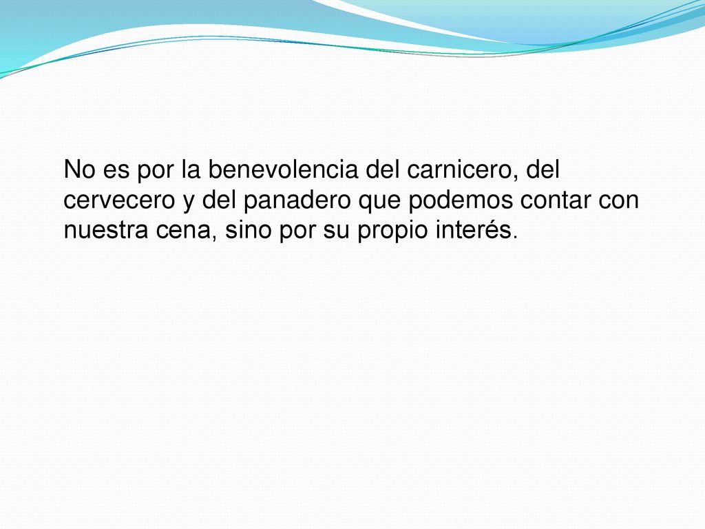 No es por la benevolencia del carnicero, del cervecero y del panadero que podemos contar con nuestra cena, sino por su propio interés.