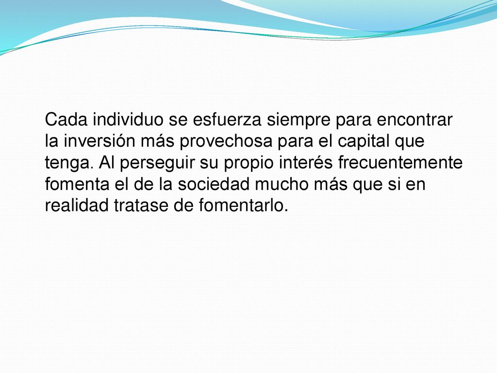 Cada individuo se esfuerza siempre para encontrar la inversión más provechosa para el capital que tenga.