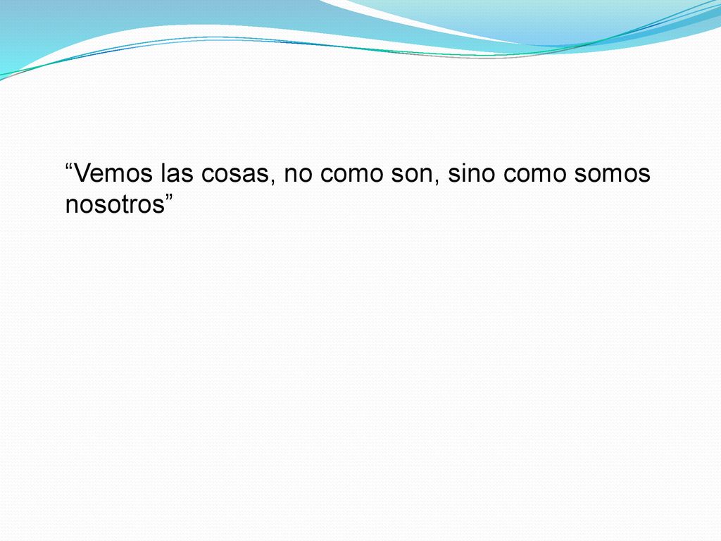 Vemos las cosas, no como son, sino como somos nosotros