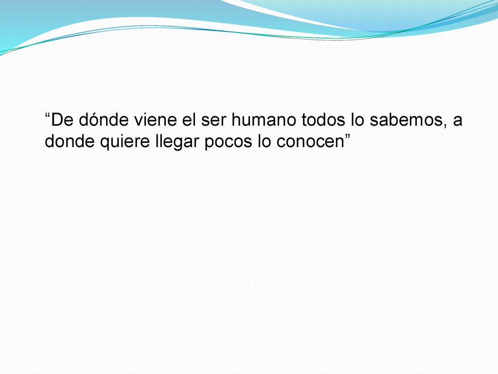 De dónde viene el ser humano todos lo sabemos, a donde quiere llegar pocos lo conocen