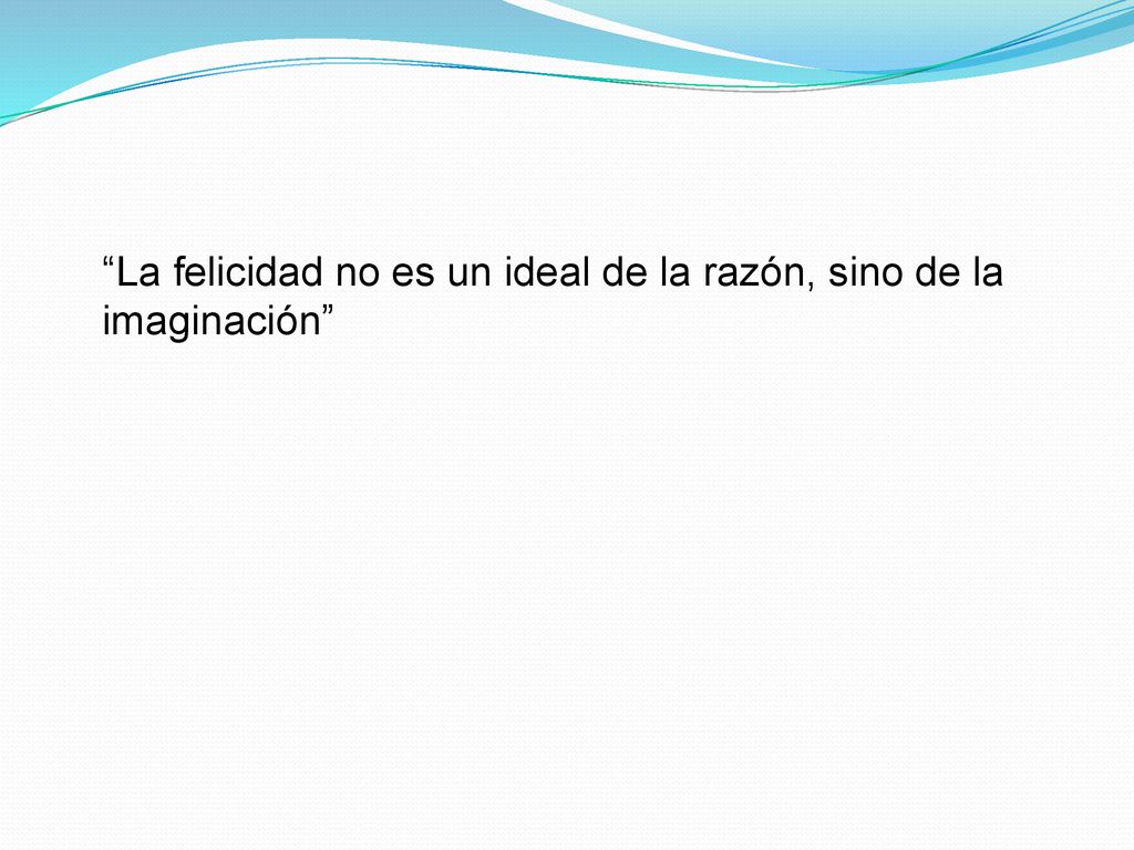 La felicidad no es un ideal de la razón, sino de la imaginación