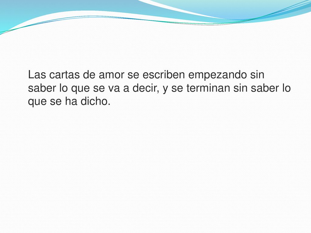 Las cartas de amor se escriben empezando sin saber lo que se va a decir, y se terminan sin saber lo que se ha dicho.
