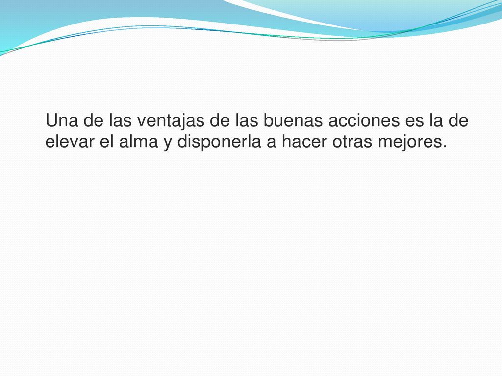 Una de las ventajas de las buenas acciones es la de elevar el alma y disponerla a hacer otras mejores.