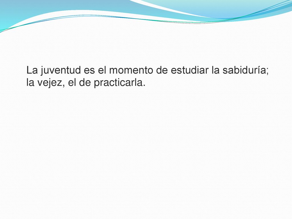 La juventud es el momento de estudiar la sabiduría; la vejez, el de practicarla.
