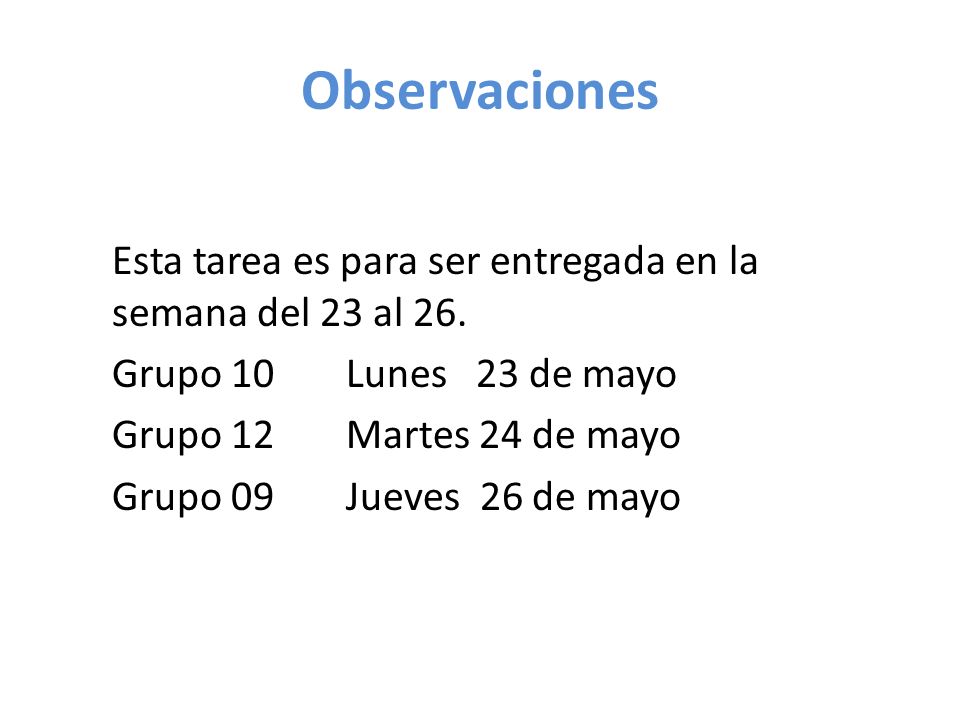Observaciones Esta tarea es para ser entregada en la semana del 23 al 26. Grupo 10 Lunes 23 de mayo.