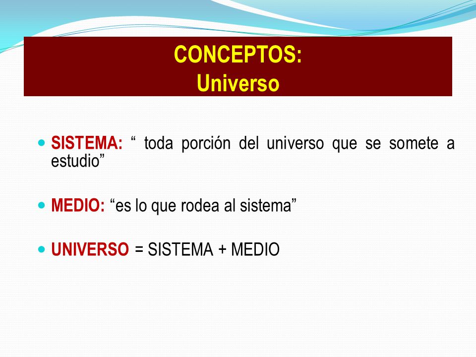 CONCEPTOS: Universo SISTEMA: toda porción del universo que se somete a estudio MEDIO: es lo que rodea al sistema