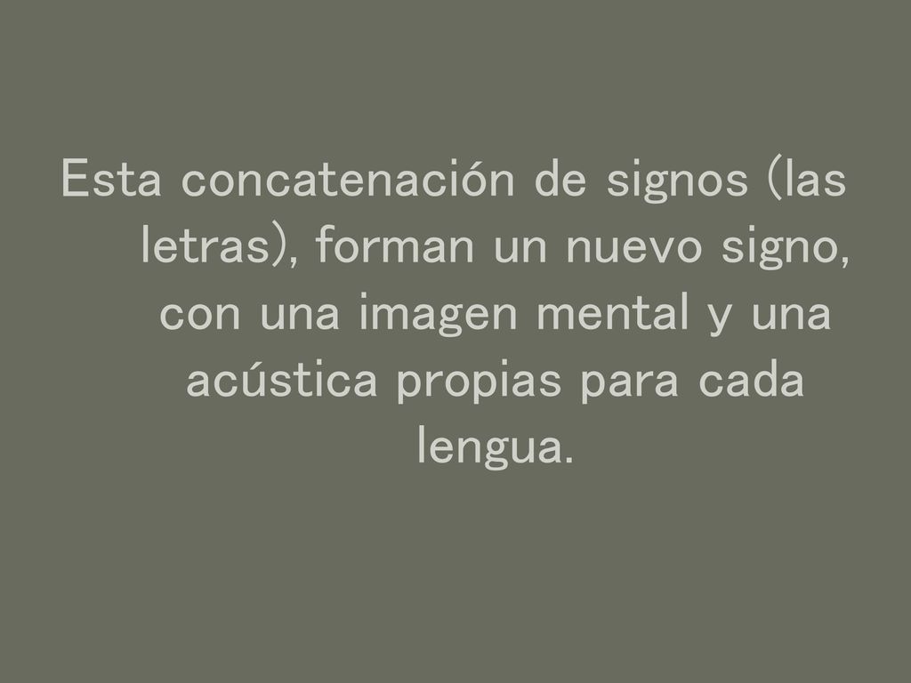 Esta concatenación de signos (las letras), forman un nuevo signo, con una imagen mental y una acústica propias para cada lengua.