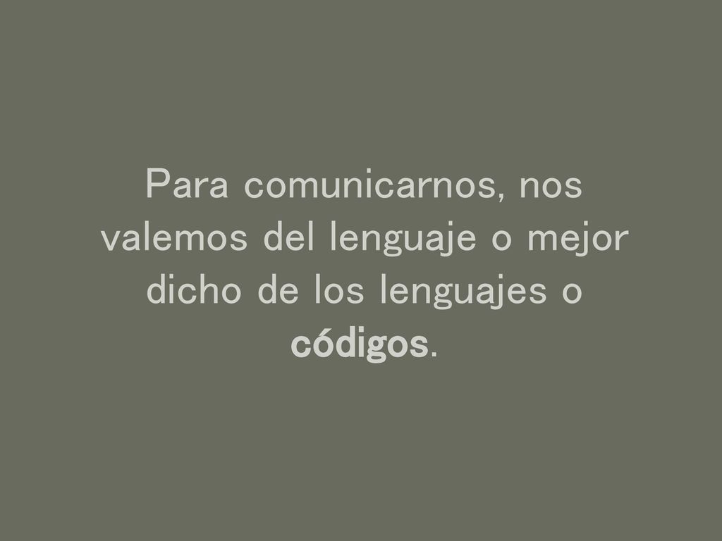 Para comunicarnos, nos valemos del lenguaje o mejor dicho de los lenguajes o códigos.
