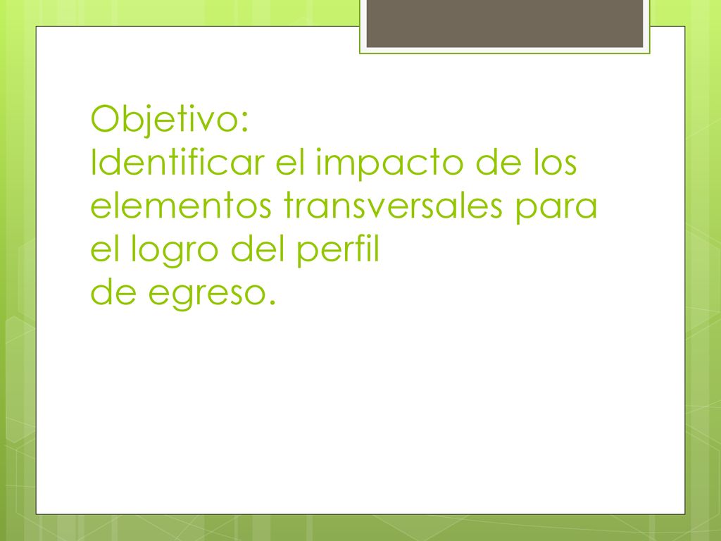 Objetivo: Identificar el impacto de los elementos transversales para el logro del perfil de egreso.
