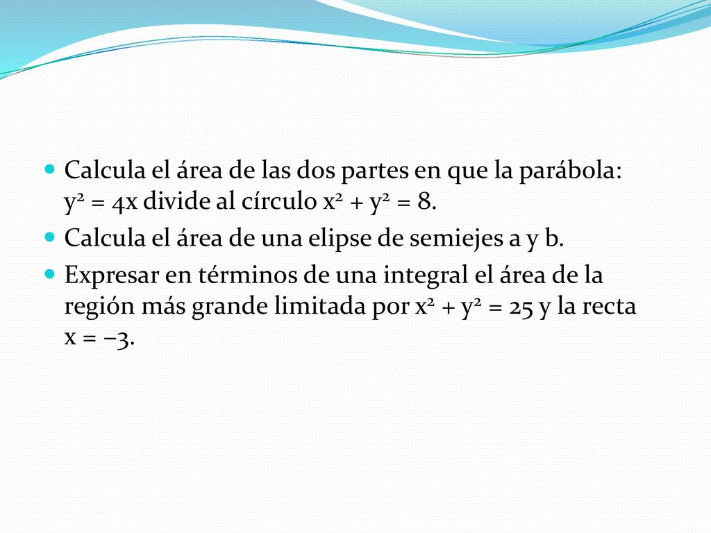 Calcula el área de las dos partes en que la parábola: y2 = 4x divide al círculo x2 + y2 = 8.