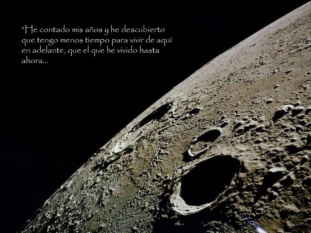 He contado mis años y he descubierto que tengo menos tiempo para vivir de aquí en adelante, que el que he vivido hasta ahora...