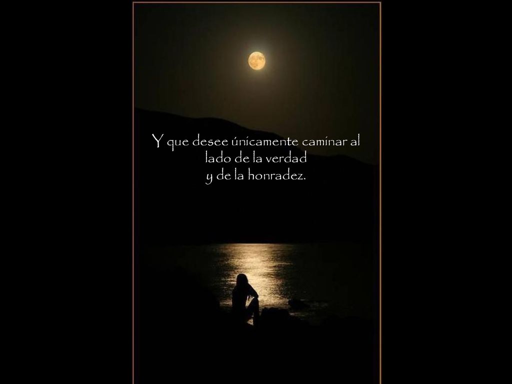 Y que desee únicamente caminar al lado de la verdad y de la honradez.