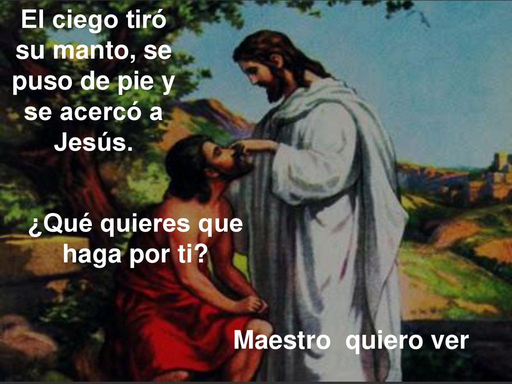 El ciego tiró su manto, se puso de pie y se acercó a Jesús.