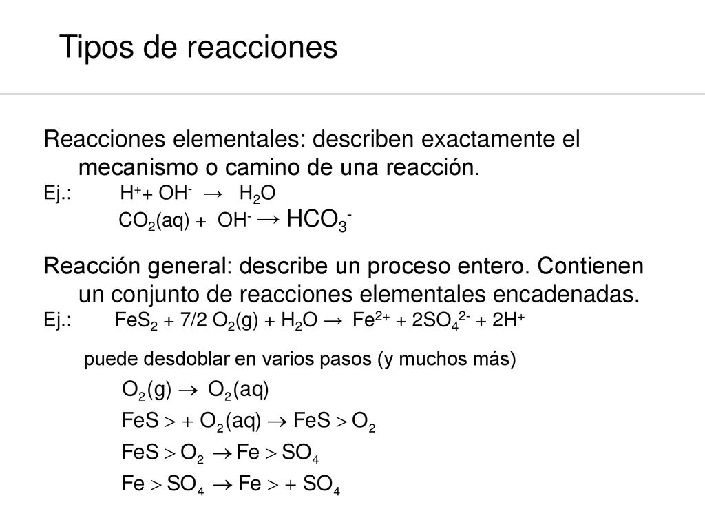 Tipos de reacciones Reacciones elementales: describen exactamente el mecanismo o camino de una reacción.