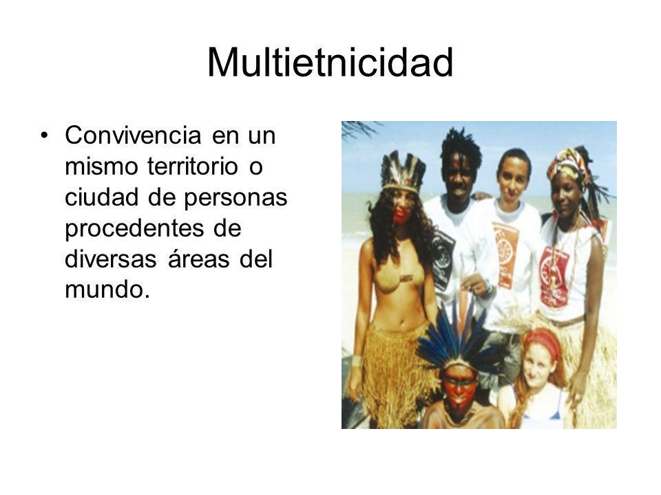 Multietnicidad Convivencia en un mismo territorio o ciudad de personas procedentes de diversas áreas del mundo.
