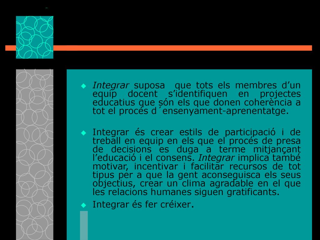 Integrar suposa que tots els membres d’un equip docent s’identifiquen en projectes educatius que són els que donen coherència a tot el procés d´ensenyament-aprenentatge.
